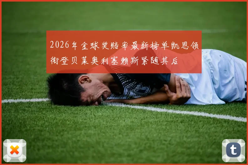 2026年金球奖赔率最新榜单凯恩领衔登贝莱奥利塞赖斯紧随其后