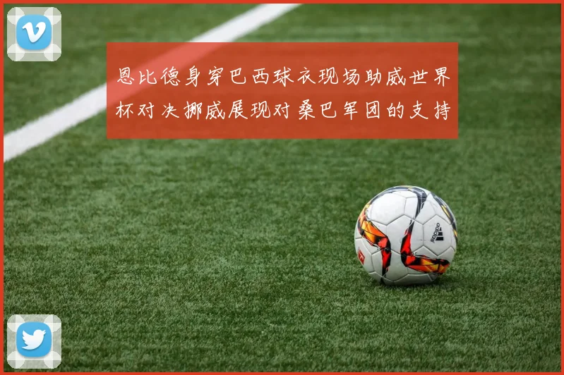 恩比德身穿巴西球衣现场助威世界杯对决挪威展现对桑巴军团的支持