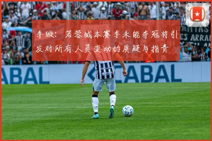李璇：若蓉城本赛季未能夺冠将引发对所有人员变动的质疑与指责