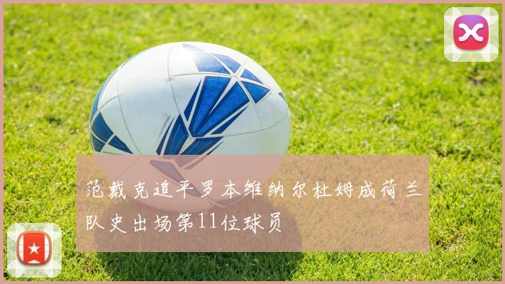 范戴克追平罗本维纳尔杜姆成荷兰队史出场第11位球员