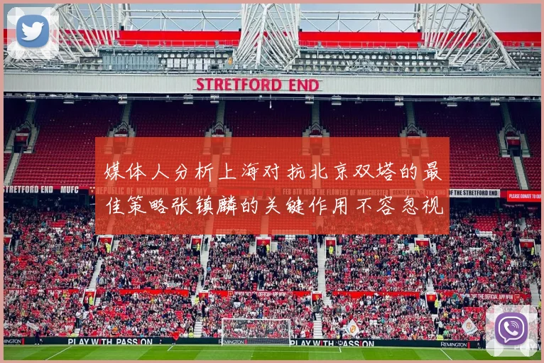 媒体人分析上海对抗北京双塔的最佳策略张镇麟的关键作用不容忽视