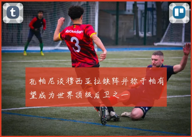 孔帕尼谈穆西亚拉缺阵并称于帕有望成为世界顶级后卫之一