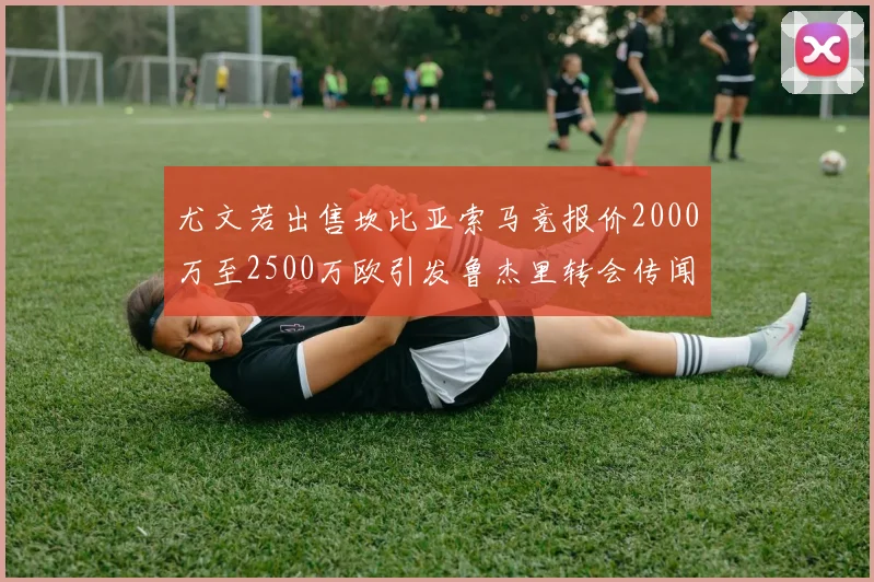 尤文若出售坎比亚索马竞报价2000万至2500万欧引发鲁杰里转会传闻