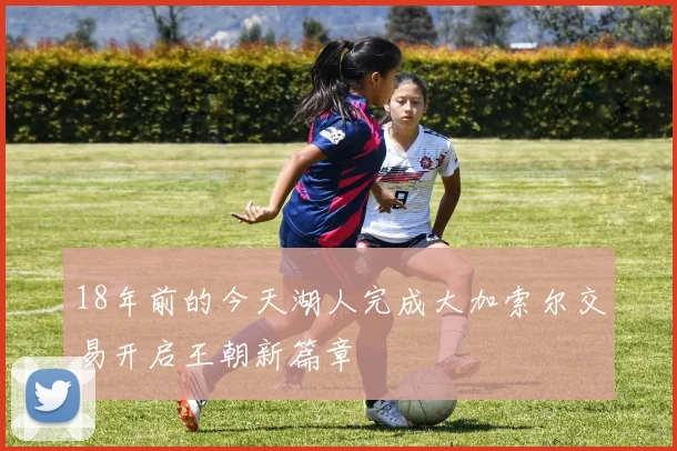 18年前的今天湖人完成大加索尔交易开启王朝新篇章