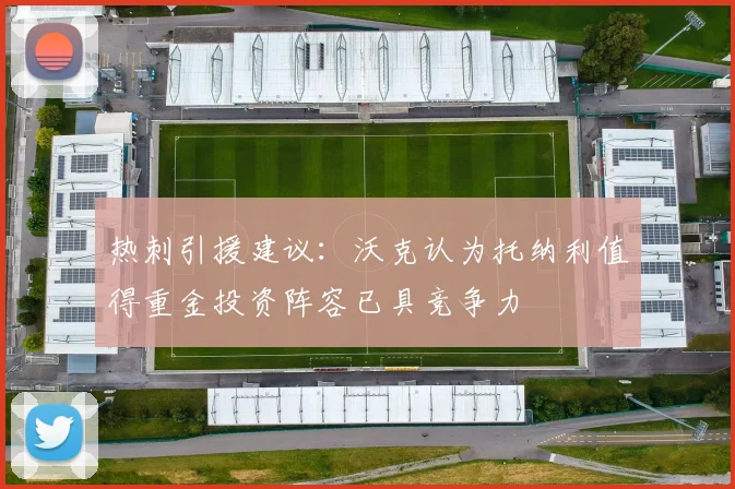 热刺引援建议：沃克认为托纳利值得重金投资阵容已具竞争力
