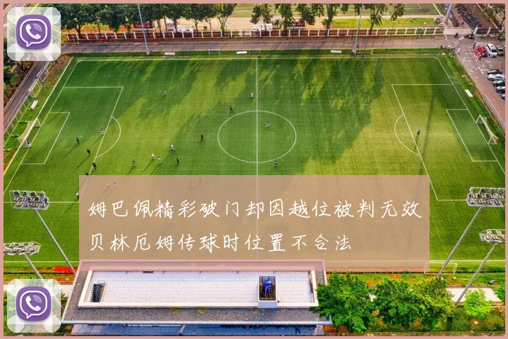 姆巴佩精彩破门却因越位被判无效贝林厄姆传球时位置不合法