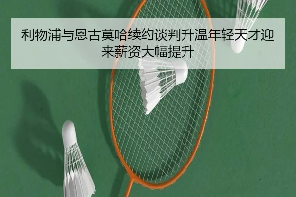 利物浦与恩古莫哈续约谈判升温年轻天才迎来薪资大幅提升 - NBA